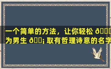 一个简单的方法，让你轻松 🐈 为男生 🐡 取有哲理诗意的名字！